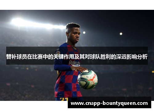 替补球员在比赛中的关键作用及其对球队胜利的深远影响分析
