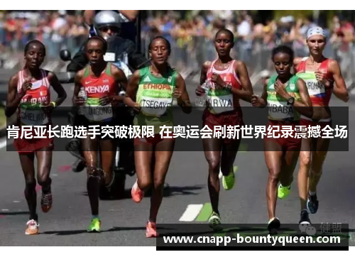 肯尼亚长跑选手突破极限 在奥运会刷新世界纪录震撼全场