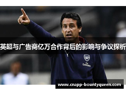 英超与广告商亿万合作背后的影响与争议探析