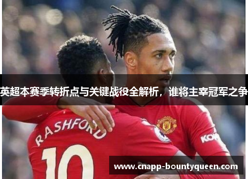 英超本赛季转折点与关键战役全解析，谁将主宰冠军之争