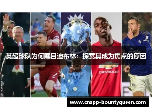 英超球队为何瞩目迪布林：探索其成为焦点的原因