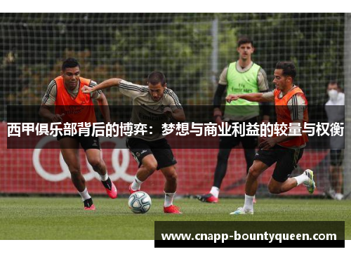西甲俱乐部背后的博弈：梦想与商业利益的较量与权衡