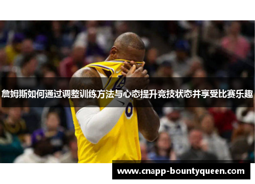 詹姆斯如何通过调整训练方法与心态提升竞技状态并享受比赛乐趣