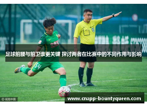 足球前腰与前卫谁更关键 探讨两者在比赛中的不同作用与影响