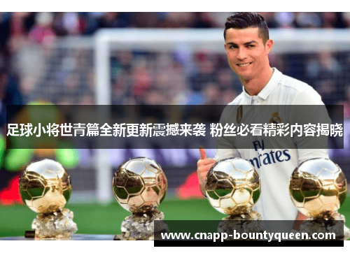足球小将世青篇全新更新震撼来袭 粉丝必看精彩内容揭晓