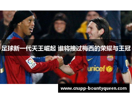 足球新一代天王崛起 谁将接过梅西的荣耀与王冠