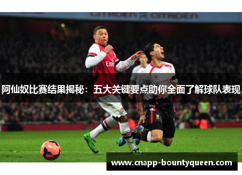 阿仙奴比赛结果揭秘：五大关键要点助你全面了解球队表现