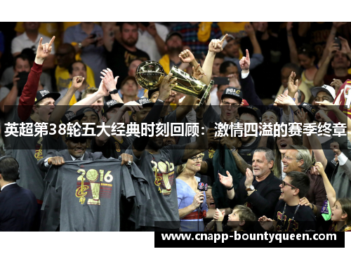 英超第38轮五大经典时刻回顾：激情四溢的赛季终章