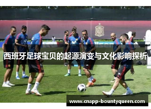 西班牙足球宝贝的起源演变与文化影响探析