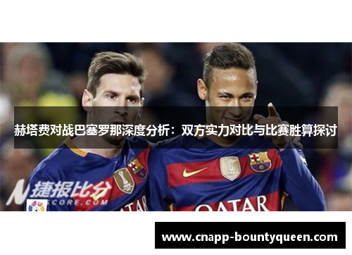 赫塔费对战巴塞罗那深度分析：双方实力对比与比赛胜算探讨