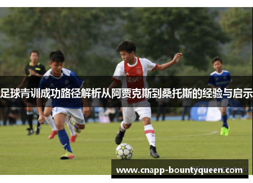 足球青训成功路径解析从阿贾克斯到桑托斯的经验与启示