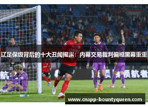 辽足保级背后的十大丑闻揭露：内幕交易裁判偏袒黑幕重重