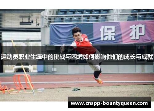 运动员职业生涯中的挑战与困境如何影响他们的成长与成就