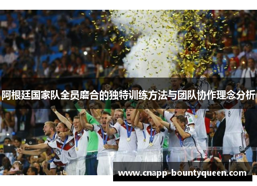 阿根廷国家队全员磨合的独特训练方法与团队协作理念分析