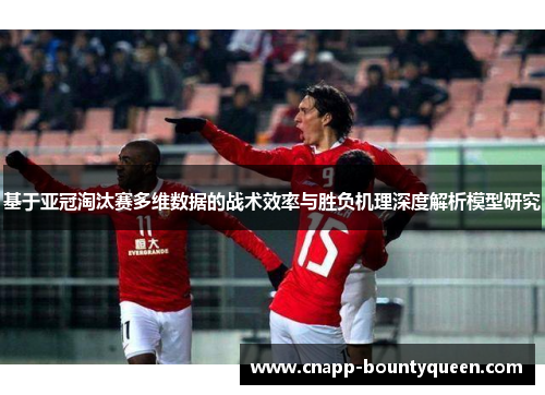基于亚冠淘汰赛多维数据的战术效率与胜负机理深度解析模型研究