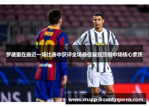 罗德里在最近一场比赛中获评全场最佳展现顶级中场核心素质
