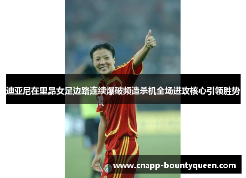 迪亚尼在里昂女足边路连续爆破频造杀机全场进攻核心引领胜势