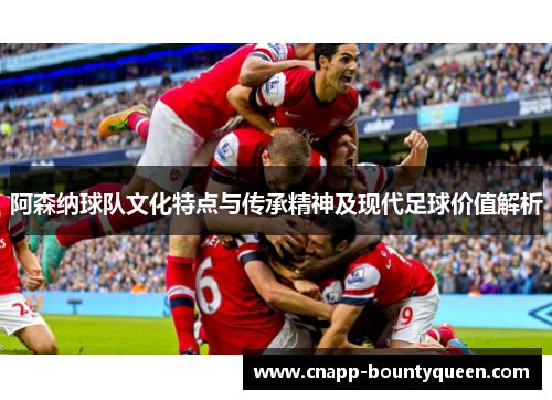 阿森纳球队文化特点与传承精神及现代足球价值解析
