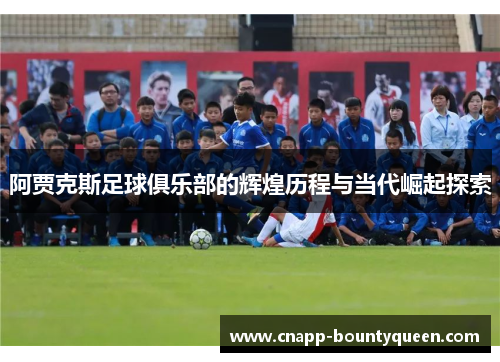 阿贾克斯足球俱乐部的辉煌历程与当代崛起探索