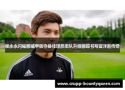 侯永永闪耀挪威甲级夺最佳球员率队升级挪超书写留洋新传奇