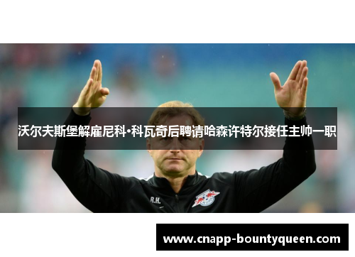 沃尔夫斯堡解雇尼科·科瓦奇后聘请哈森许特尔接任主帅一职